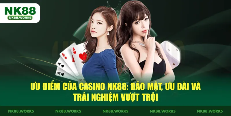 Casino NK88 – Trải Nghiệm Live Casino Uy Tín, Giải Trí An Toàn 4 Ưu điểm của Casino NK88: Bảo mật, ưu đãi và trải nghiệm vượt trội